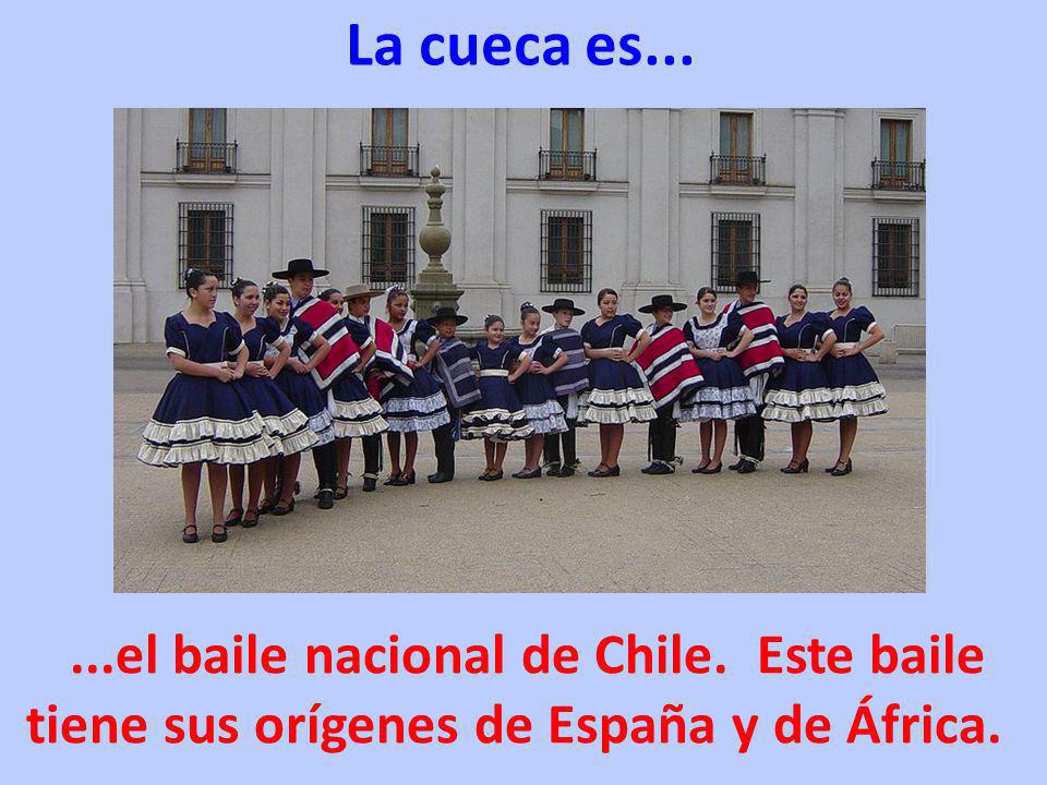 La cueca es......el baile nacional de Chile. Este baile tiene sus orígenes de España y de África.