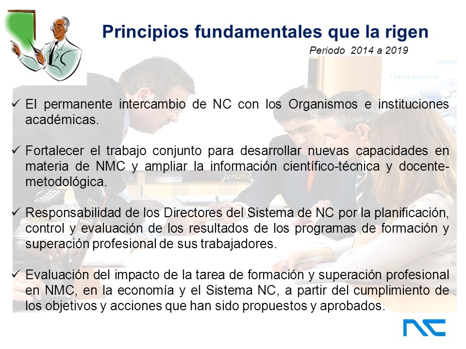 Periodo 2014 a 2019 Principios fundamentales que la rigen El permanente intercambio de NC con los Organismos e instituciones académicas.