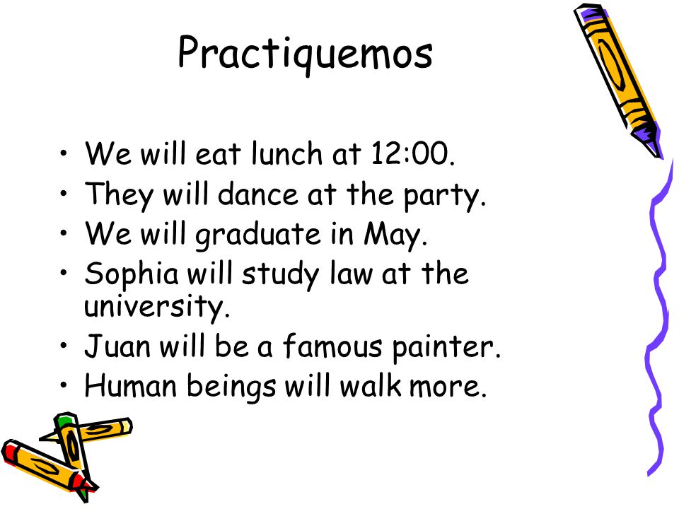 Practiquemos We will eat lunch at 12:00. They will dance at the party.