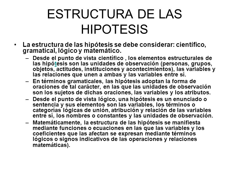 ESTRUCTURA DE LAS HIPOTESIS La estructura de las hipótesis se debe considerar: científico, gramatical, lógico y matemático.