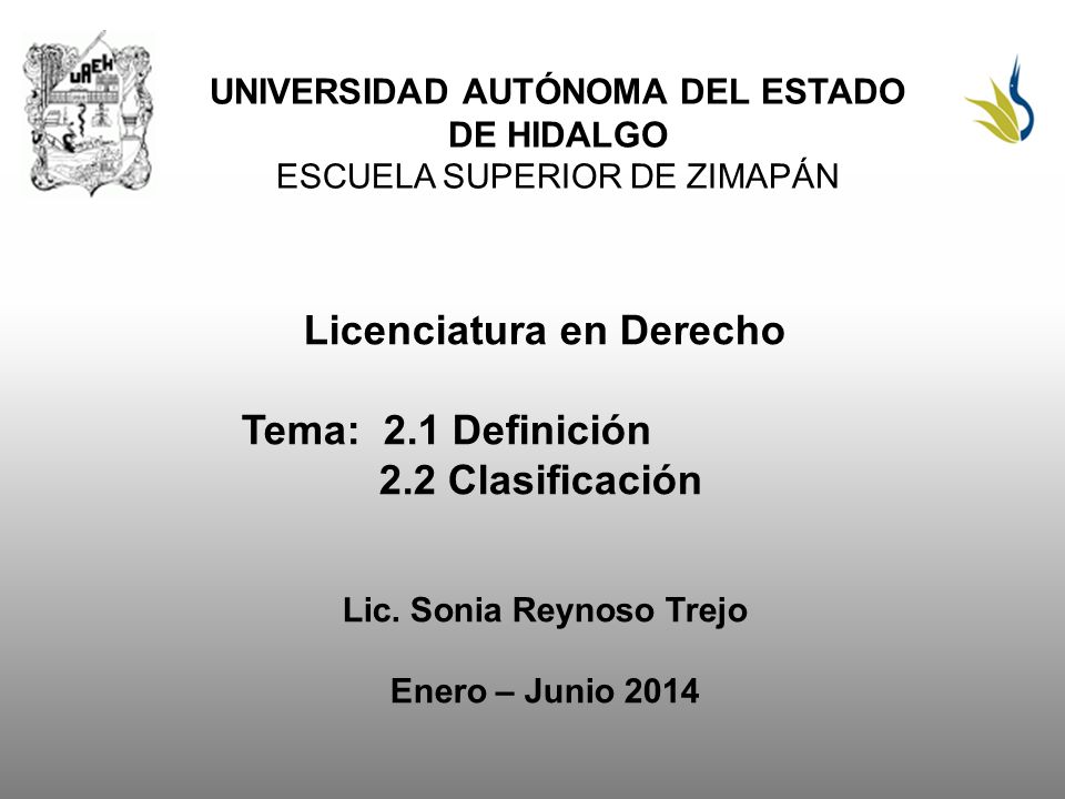 UNIVERSIDAD AUTÓNOMA DEL ESTADO DE HIDALGO ESCUELA SUPERIOR DE ZIMAPÁN Licenciatura en Derecho Tema: 2.1 Definición 2.2 Clasificación Lic.