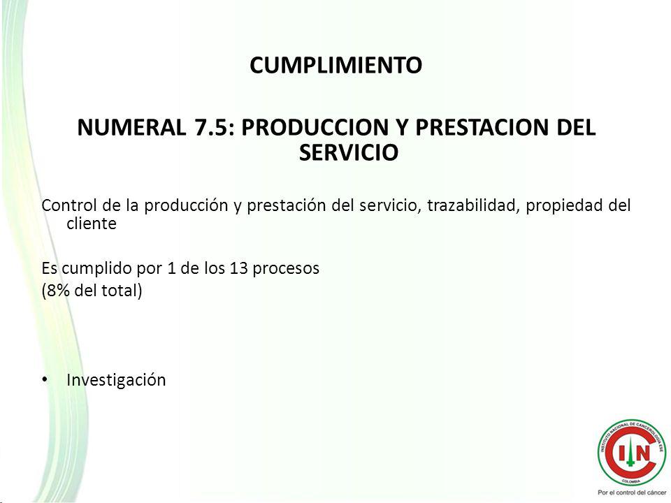 CUMPLIMIENTO NUMERAL 7.5: PRODUCCION Y PRESTACION DEL SERVICIO Control de la producción y prestación del servicio, trazabilidad, propiedad del cliente Es cumplido por 1 de los 13 procesos (8% del total) Investigación