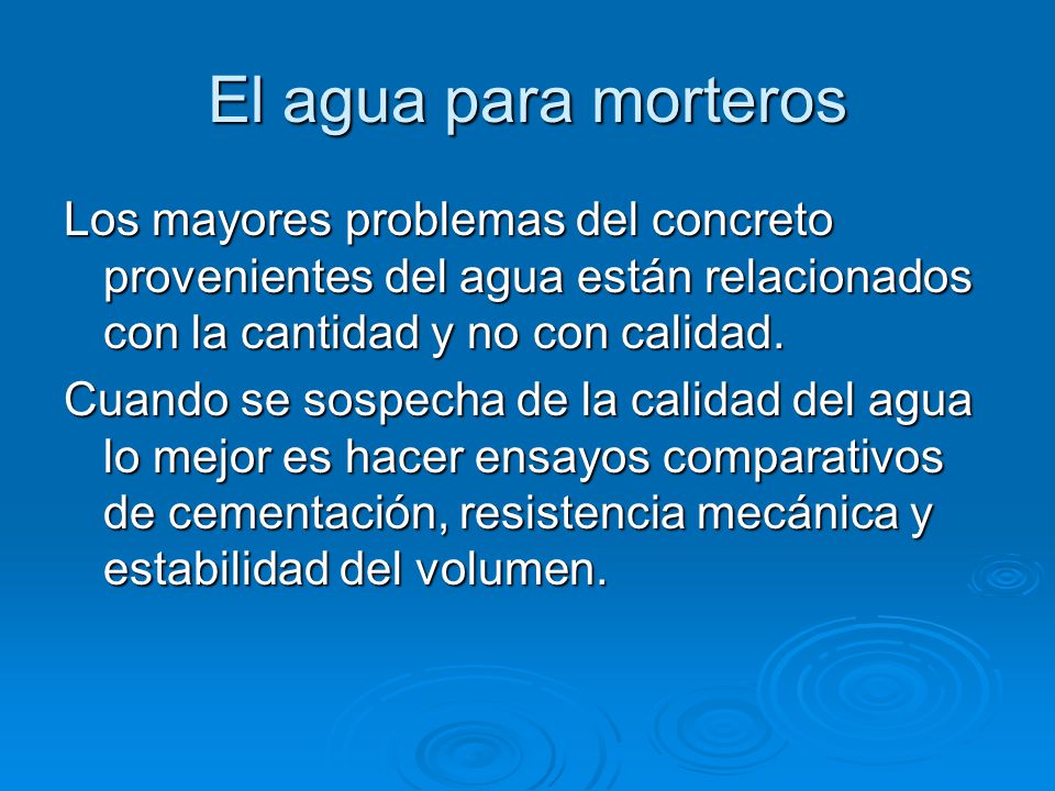El agua para Morteros El agua no debe contener sustancias en suspensión o disueltas que alteren el fraguado del cemento.