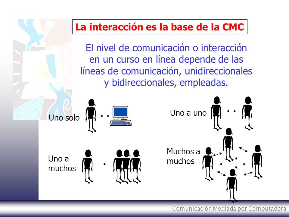 Comunicación Mediada por Computadora El nivel de comunicación o interacción en un curso en línea depende de las líneas de comunicación, unidireccionales y bidireccionales, empleadas.
