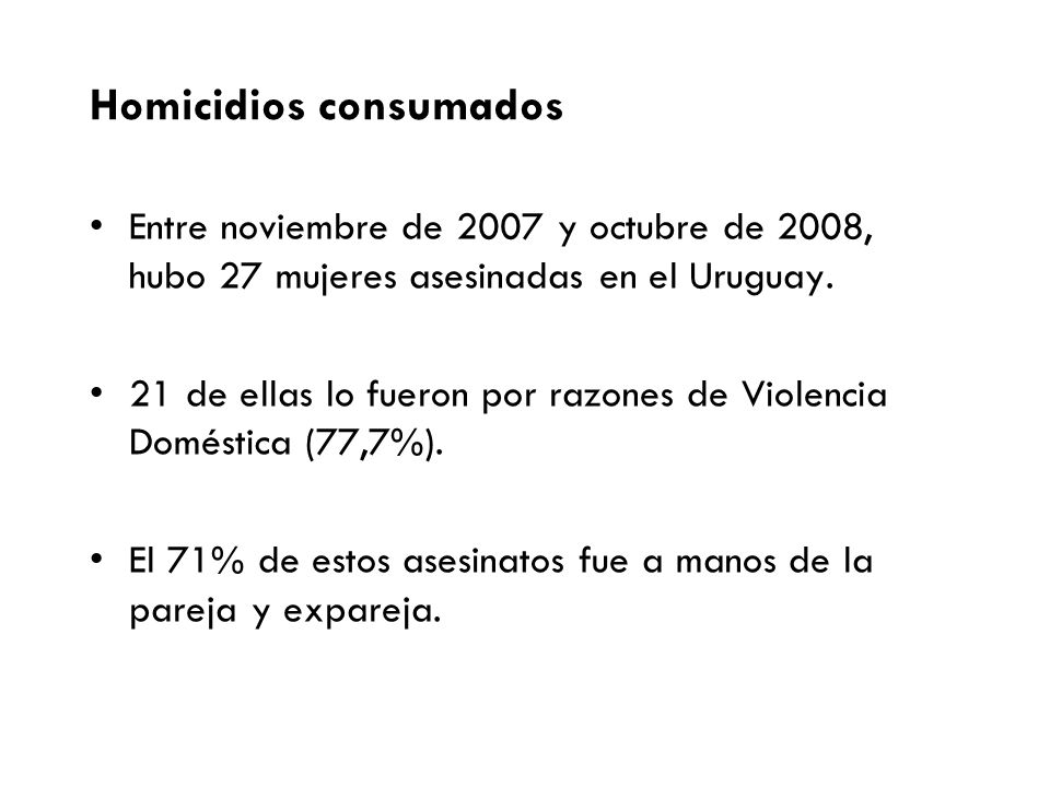 Homicidios consumados Entre noviembre de 2007 y octubre de 2008, hubo 27 mujeres asesinadas en el Uruguay.