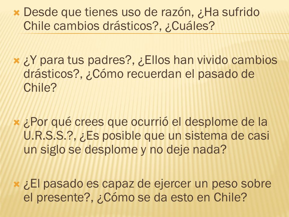  Desde que tienes uso de razón, ¿Ha sufrido Chile cambios drásticos , ¿Cuáles.