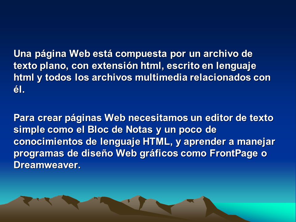 Una página Web está compuesta por un archivo de texto plano, con extensión html, escrito en lenguaje html y todos los archivos multimedia relacionados con él.