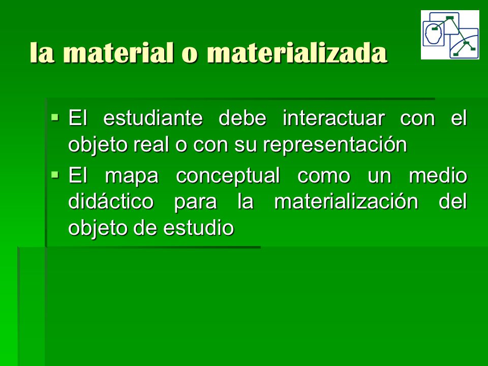 la material o materializada  El estudiante debe interactuar con el objeto real o con su representación  El mapa conceptual como un medio didáctico para la materialización del objeto de estudio
