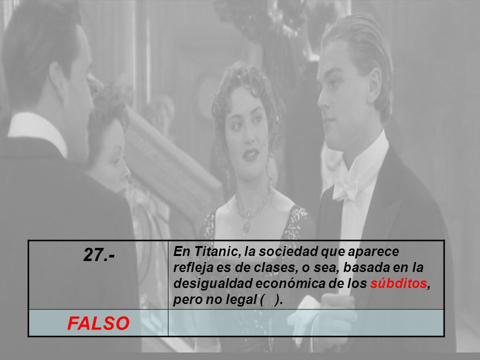 27.- En Titanic, la sociedad que aparece refleja es de clases, o sea, basada en la desigualdad económica de los súbditos, pero no legal ( ).