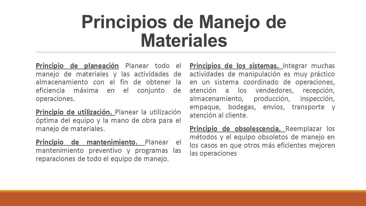 Principios de Manejo de Materiales Principio de planeación Planear todo el manejo de materiales y las actividades de almacenamiento con el fin de obtener la eficiencia máxima en el conjunto de operaciones.