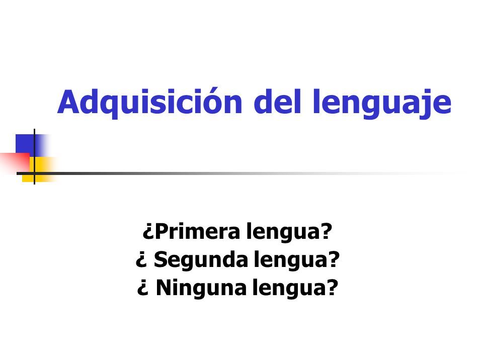 Adquisición Del Lenguaje ¿Primera Lengua? ¿ Segunda Lengua? ¿ Ninguna ...