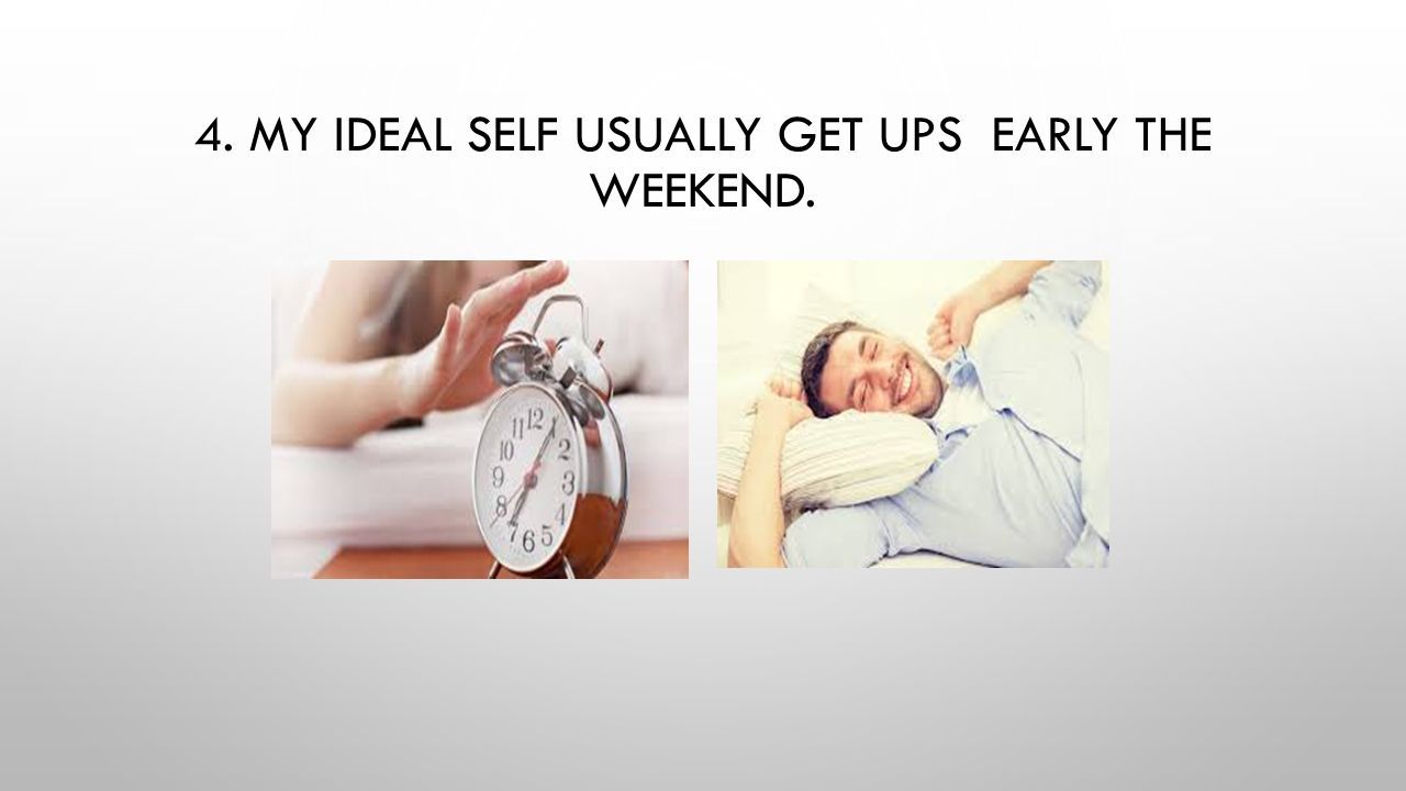 4. MY IDEAL SELF USUALLY GET UPS EARLY THE WEEKEND.