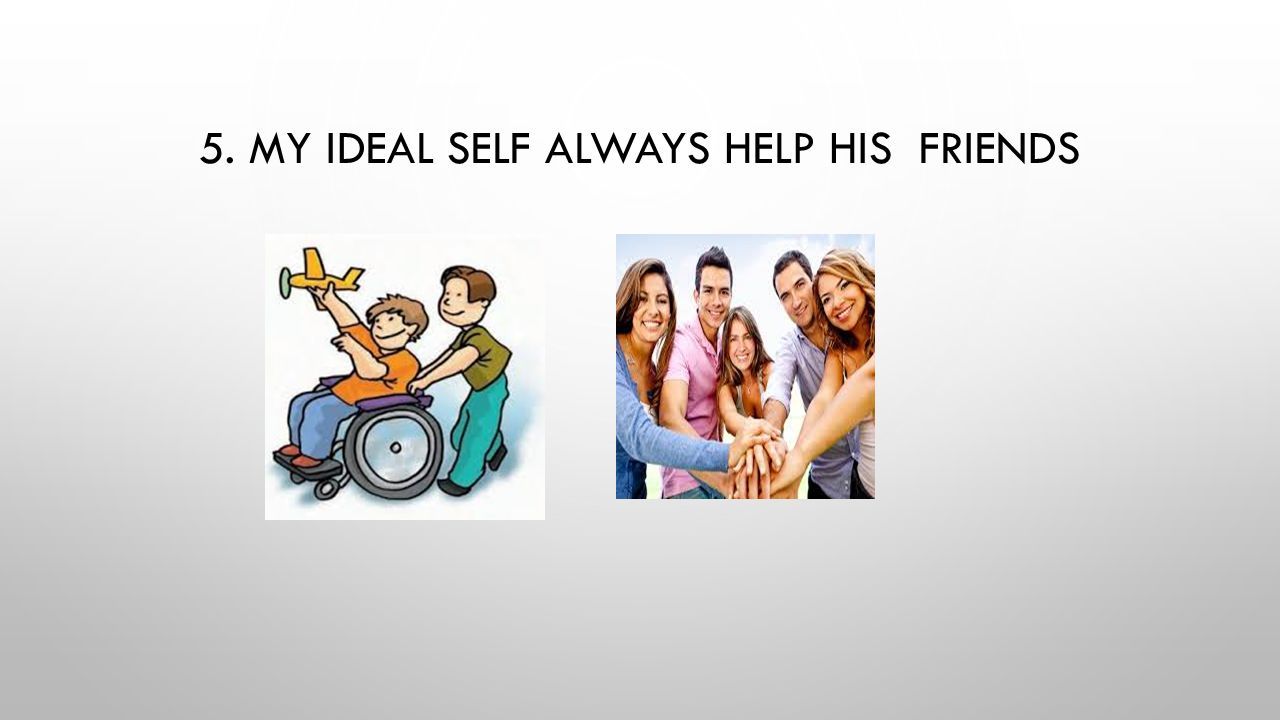 5. MY IDEAL SELF ALWAYS HELP HIS FRIENDS
