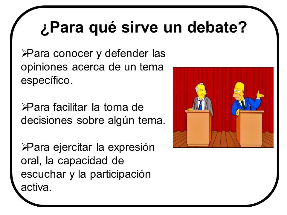 EL DEBATE. ¿QUÉ ES UN DEBATE ? Un debate es un acto de comunicación que ...